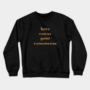 Here Today Gone Tomorrow Crewneck Sweatshirt